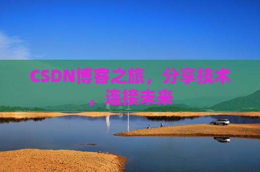CSDN博客之旅，分享技术，连接未来