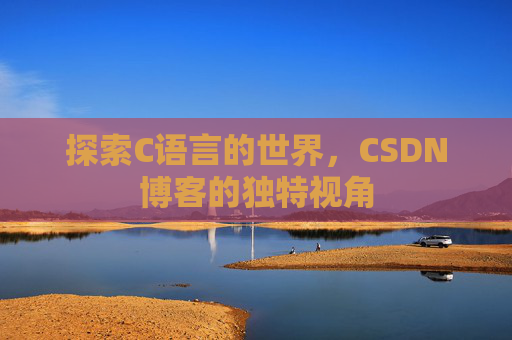 探索C语言的世界，CSDN博客的独特视角